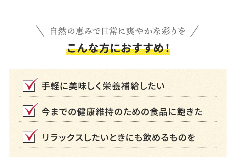手軽に美味しく栄養補給したい、今までの健康維持のための食品に飽きた、リラックスしたいとき